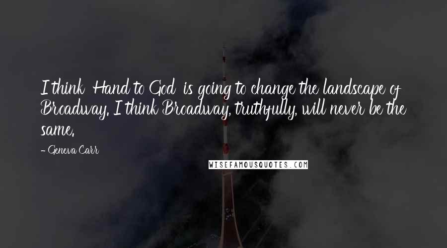 Geneva Carr Quotes: I think 'Hand to God' is going to change the landscape of Broadway. I think Broadway, truthfully, will never be the same.