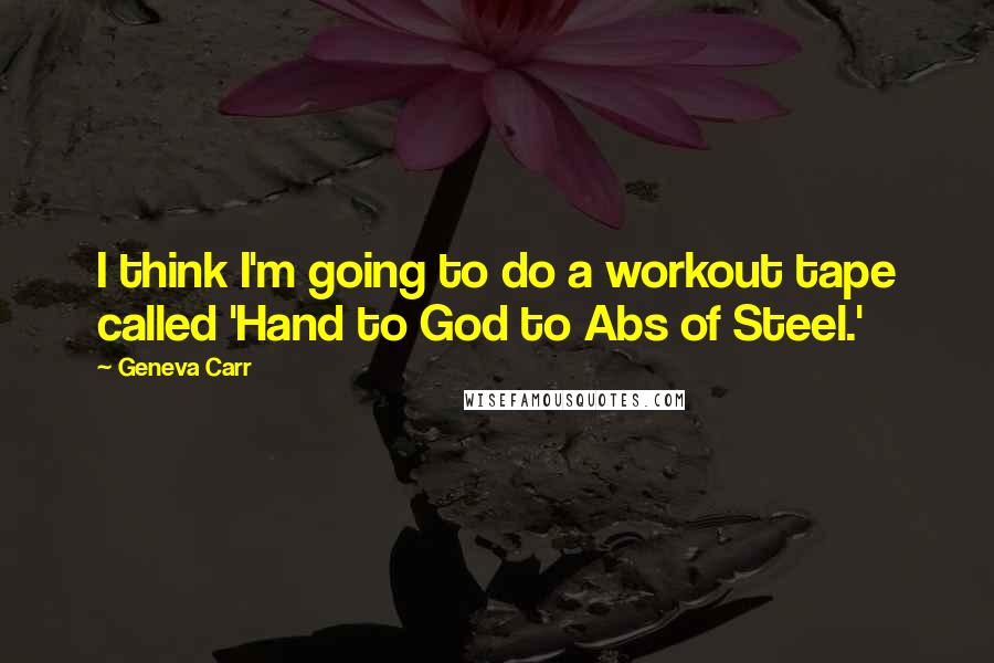 Geneva Carr Quotes: I think I'm going to do a workout tape called 'Hand to God to Abs of Steel.'