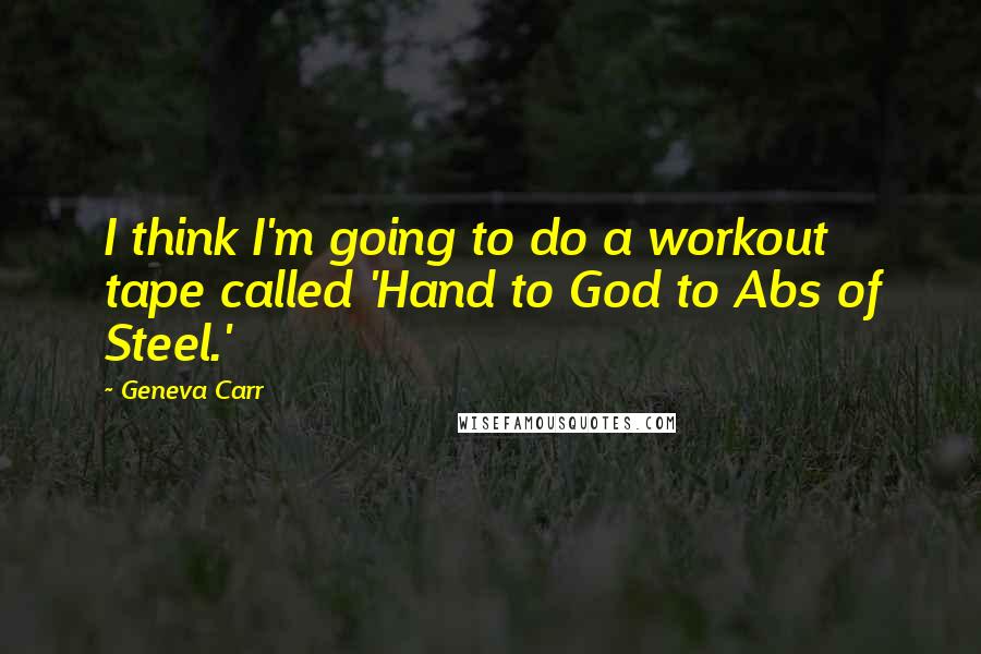 Geneva Carr Quotes: I think I'm going to do a workout tape called 'Hand to God to Abs of Steel.'