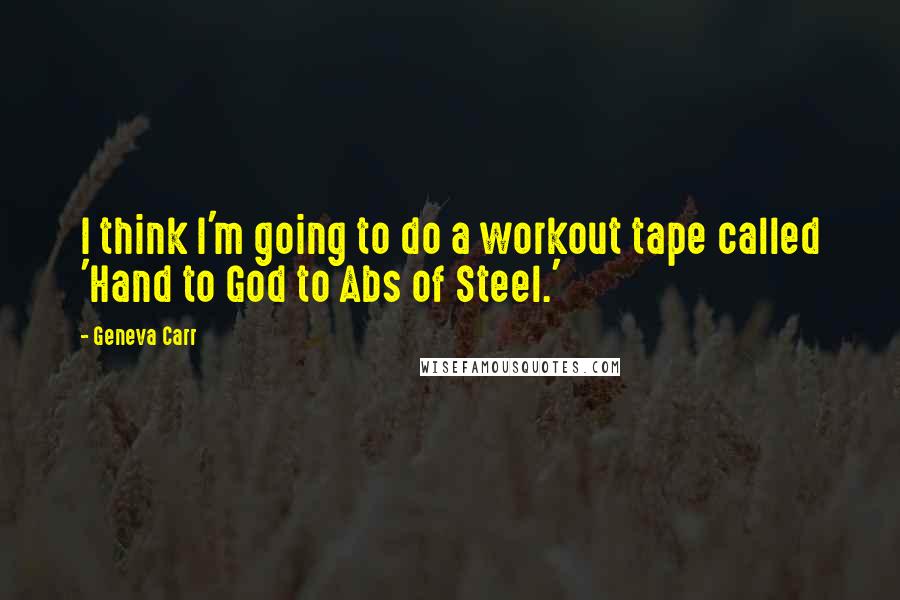 Geneva Carr Quotes: I think I'm going to do a workout tape called 'Hand to God to Abs of Steel.'