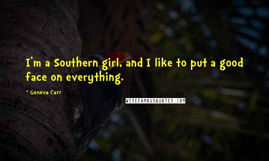 Geneva Carr Quotes: I'm a Southern girl, and I like to put a good face on everything.