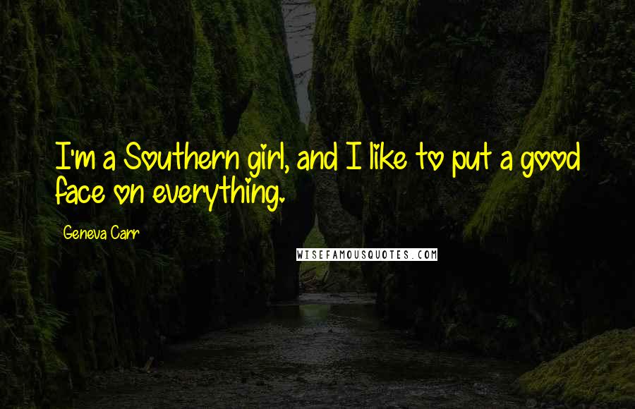 Geneva Carr Quotes: I'm a Southern girl, and I like to put a good face on everything.