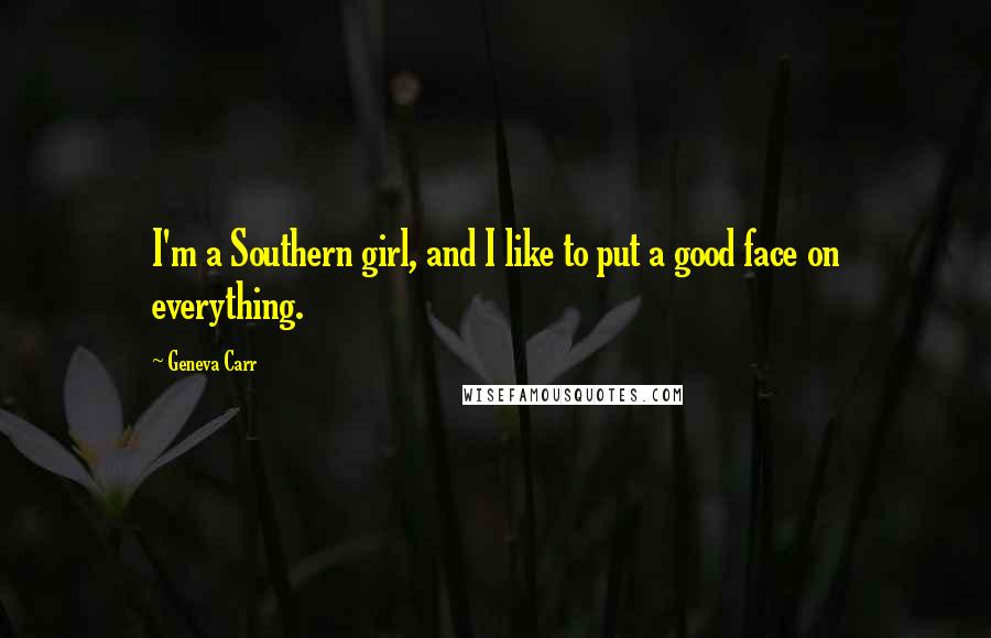 Geneva Carr Quotes: I'm a Southern girl, and I like to put a good face on everything.