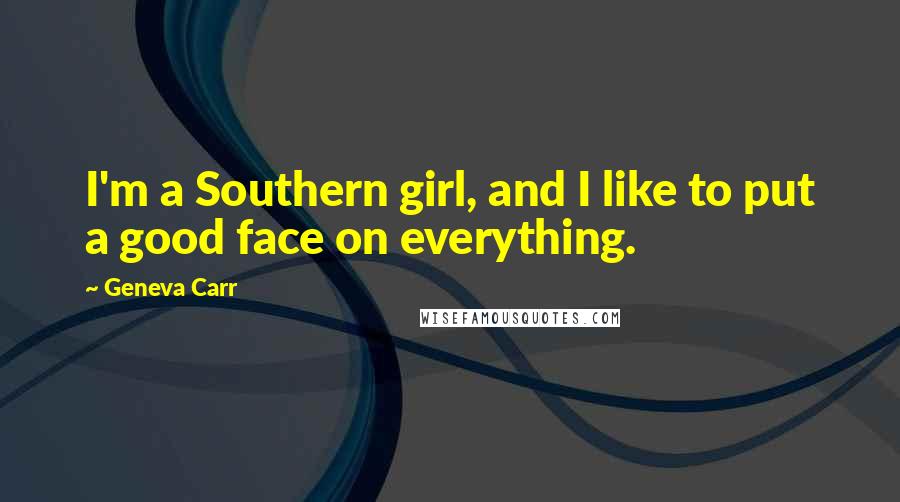 Geneva Carr Quotes: I'm a Southern girl, and I like to put a good face on everything.