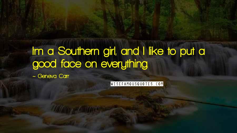 Geneva Carr Quotes: I'm a Southern girl, and I like to put a good face on everything.