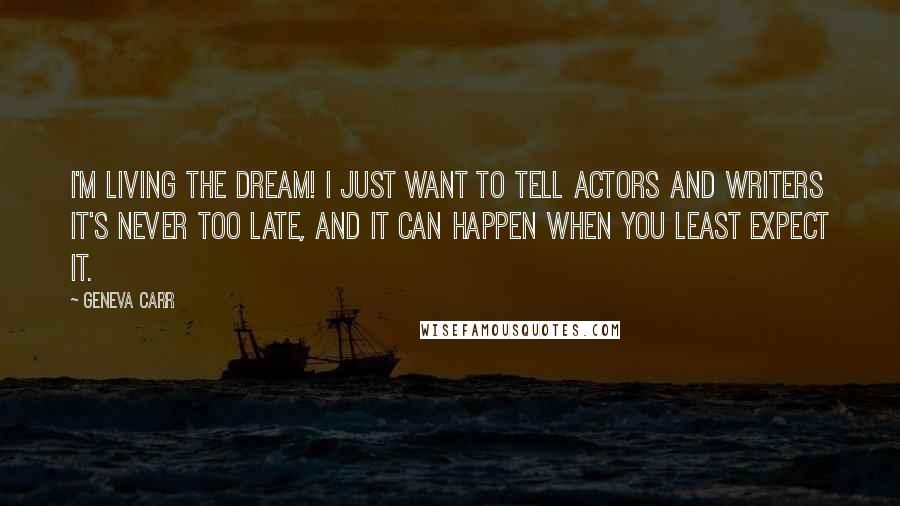Geneva Carr Quotes: I'm living the dream! I just want to tell actors and writers it's never too late, and it can happen when you least expect it.