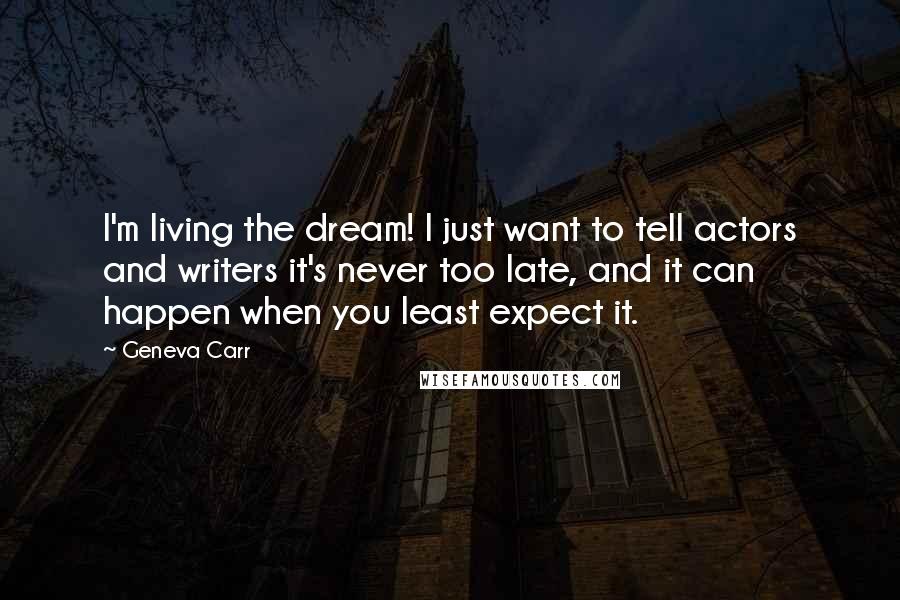 Geneva Carr Quotes: I'm living the dream! I just want to tell actors and writers it's never too late, and it can happen when you least expect it.