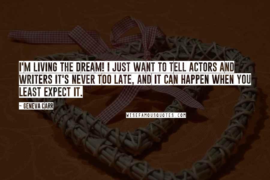 Geneva Carr Quotes: I'm living the dream! I just want to tell actors and writers it's never too late, and it can happen when you least expect it.
