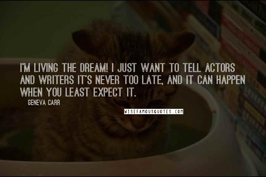 Geneva Carr Quotes: I'm living the dream! I just want to tell actors and writers it's never too late, and it can happen when you least expect it.