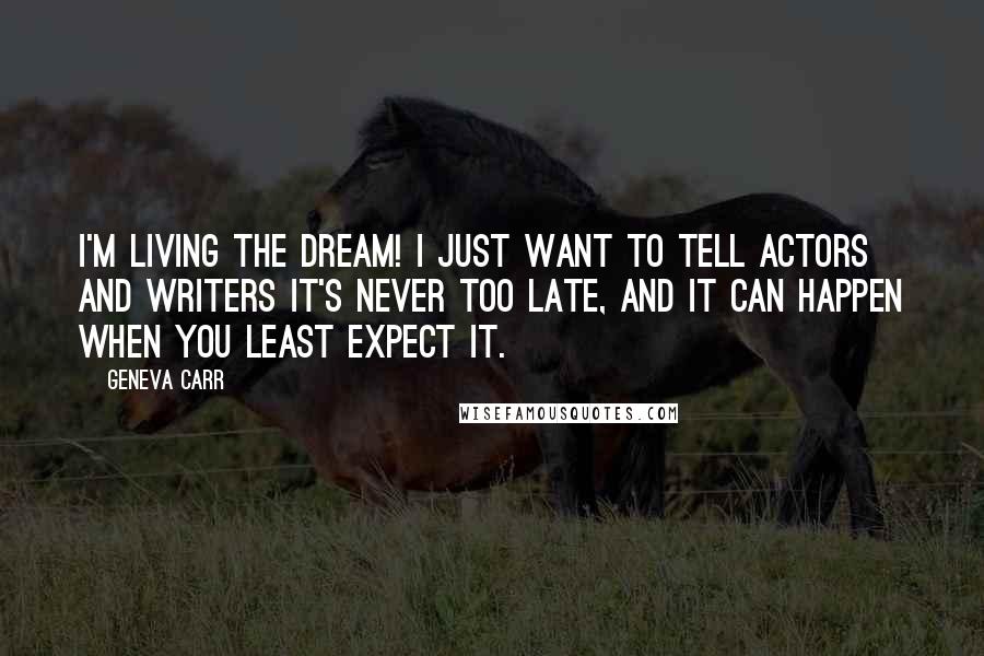 Geneva Carr Quotes: I'm living the dream! I just want to tell actors and writers it's never too late, and it can happen when you least expect it.