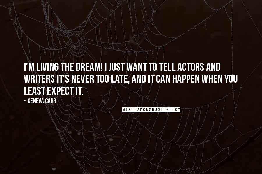 Geneva Carr Quotes: I'm living the dream! I just want to tell actors and writers it's never too late, and it can happen when you least expect it.