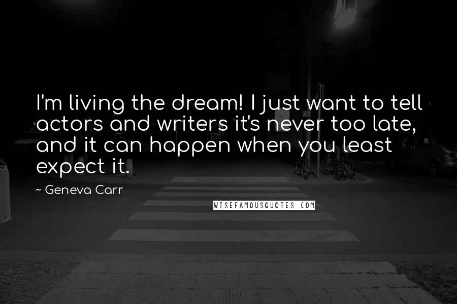 Geneva Carr Quotes: I'm living the dream! I just want to tell actors and writers it's never too late, and it can happen when you least expect it.