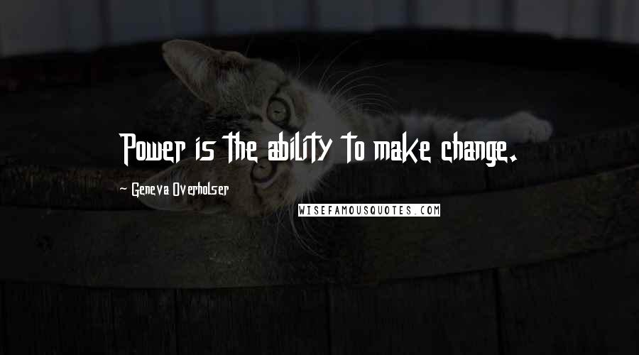 Geneva Overholser Quotes: Power is the ability to make change.