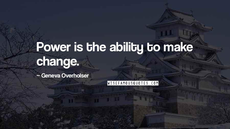 Geneva Overholser Quotes: Power is the ability to make change.