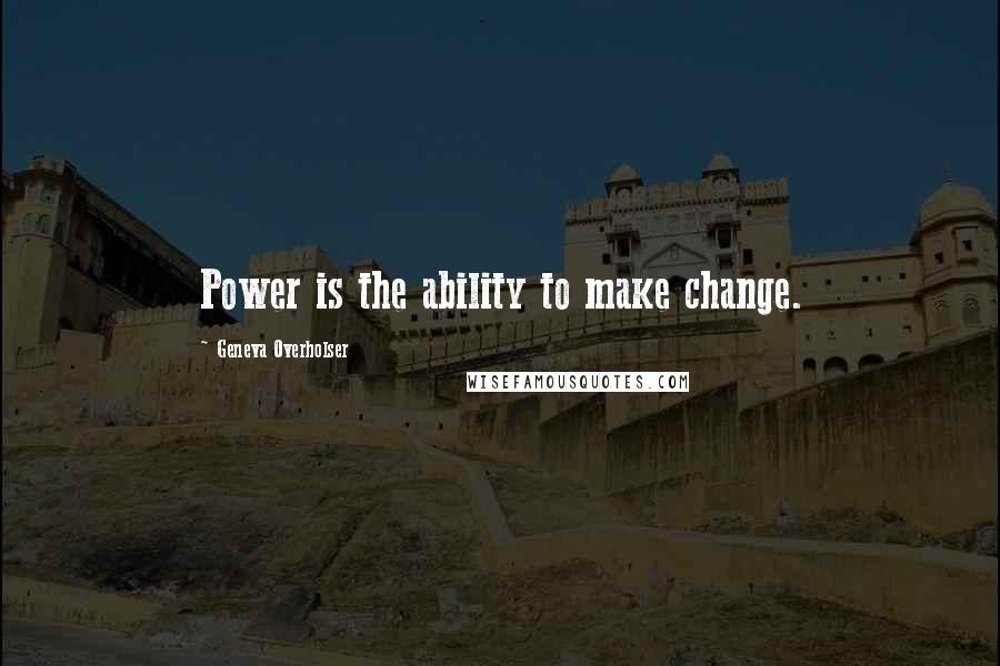 Geneva Overholser Quotes: Power is the ability to make change.