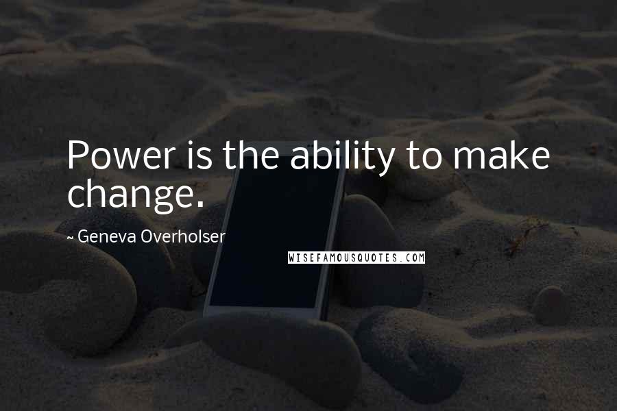 Geneva Overholser Quotes: Power is the ability to make change.