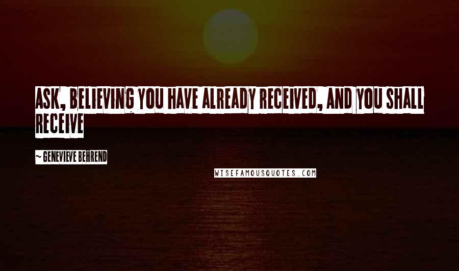 Genevieve Behrend Quotes: Ask, believing you have already received, And you shall receive