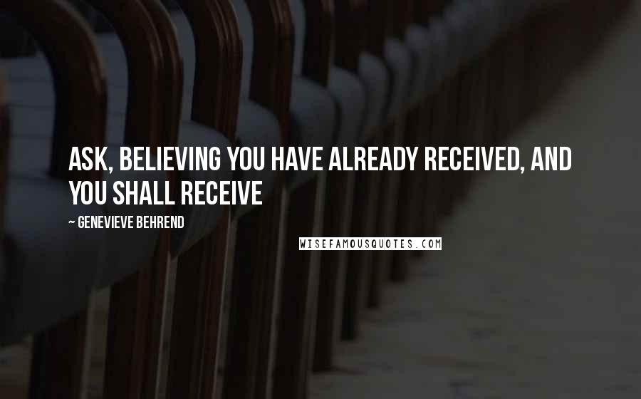 Genevieve Behrend Quotes: Ask, believing you have already received, And you shall receive