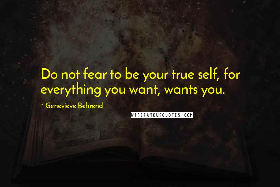Genevieve Behrend Quotes: Do not fear to be your true self, for everything you want, wants you.