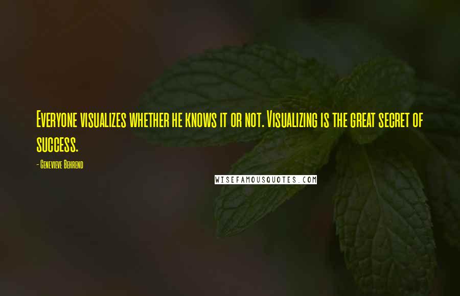 Genevieve Behrend Quotes: Everyone visualizes whether he knows it or not. Visualizing is the great secret of success.