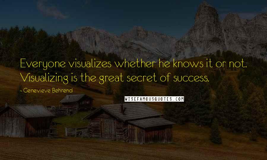 Genevieve Behrend Quotes: Everyone visualizes whether he knows it or not. Visualizing is the great secret of success.