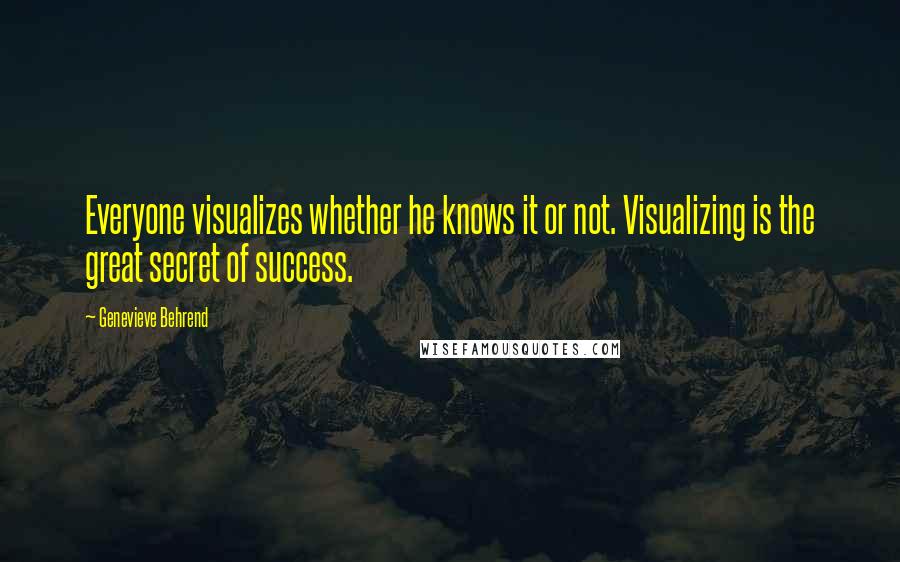 Genevieve Behrend Quotes: Everyone visualizes whether he knows it or not. Visualizing is the great secret of success.