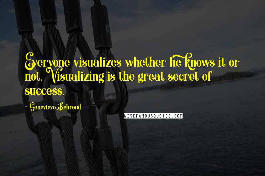 Genevieve Behrend Quotes: Everyone visualizes whether he knows it or not. Visualizing is the great secret of success.