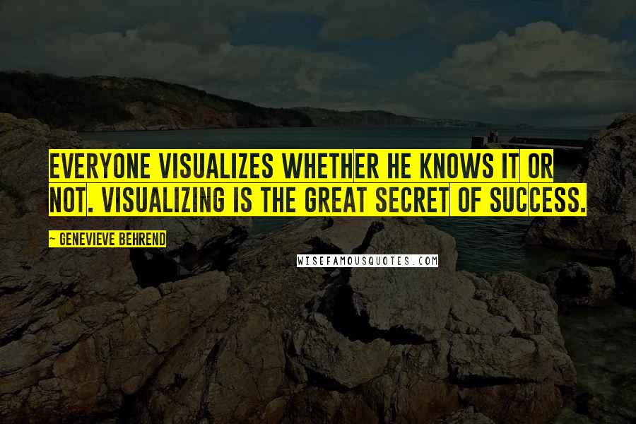 Genevieve Behrend Quotes: Everyone visualizes whether he knows it or not. Visualizing is the great secret of success.