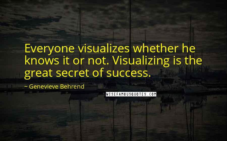 Genevieve Behrend Quotes: Everyone visualizes whether he knows it or not. Visualizing is the great secret of success.