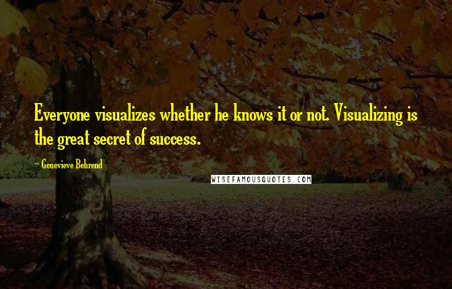 Genevieve Behrend Quotes: Everyone visualizes whether he knows it or not. Visualizing is the great secret of success.