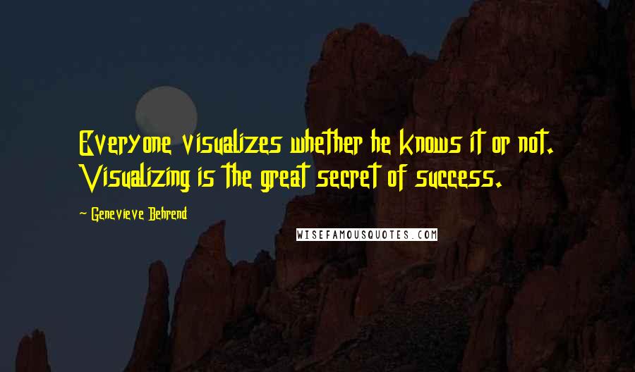 Genevieve Behrend Quotes: Everyone visualizes whether he knows it or not. Visualizing is the great secret of success.