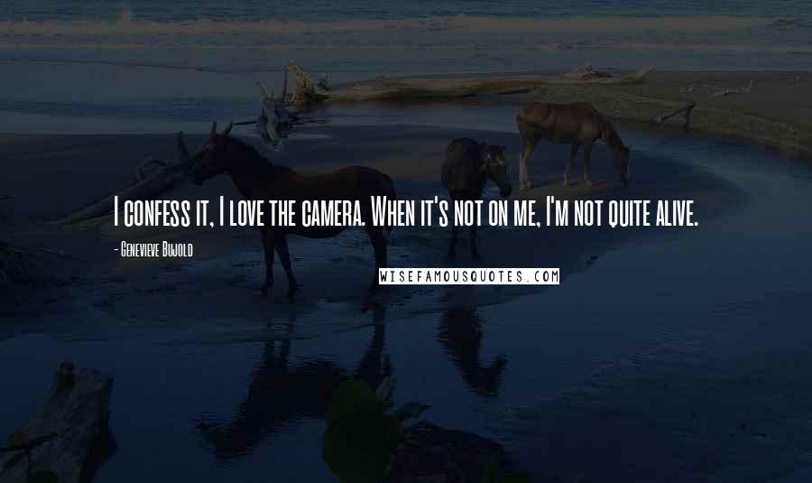 Genevieve Bujold Quotes: I confess it, I love the camera. When it's not on me, I'm not quite alive.