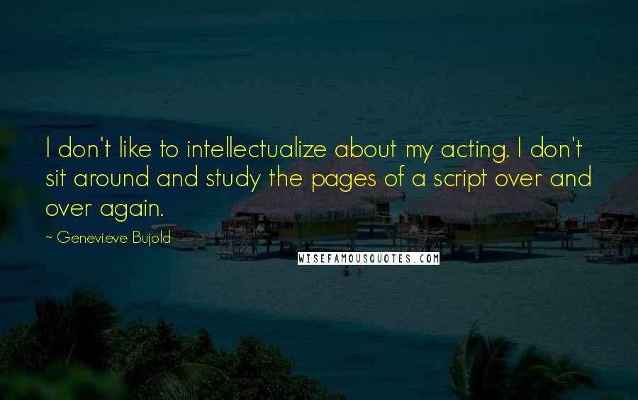 Genevieve Bujold Quotes: I don't like to intellectualize about my acting. I don't sit around and study the pages of a script over and over again.