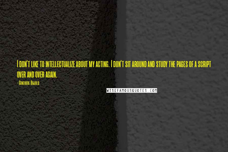 Genevieve Bujold Quotes: I don't like to intellectualize about my acting. I don't sit around and study the pages of a script over and over again.