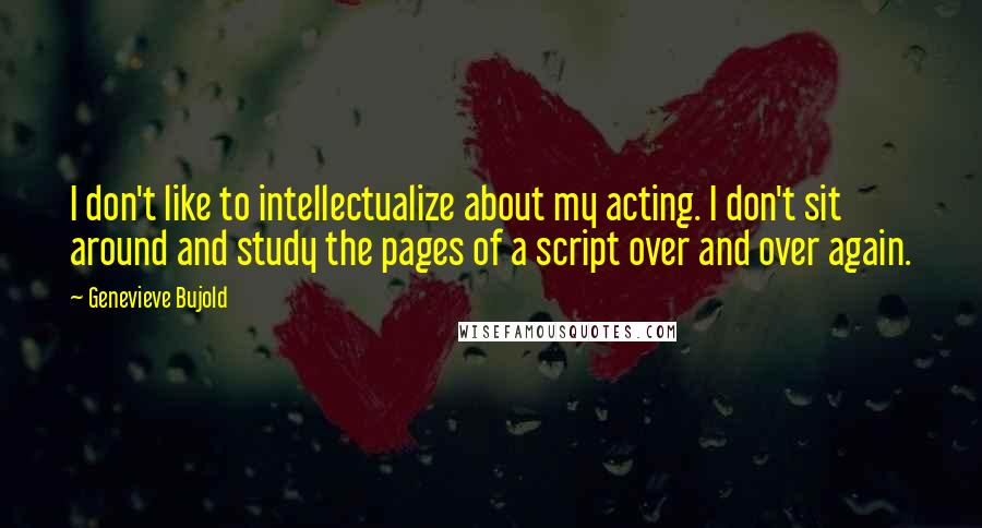 Genevieve Bujold Quotes: I don't like to intellectualize about my acting. I don't sit around and study the pages of a script over and over again.