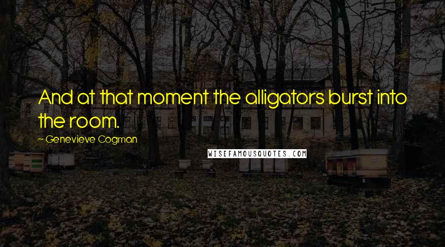 Genevieve Cogman Quotes: And at that moment the alligators burst into the room.