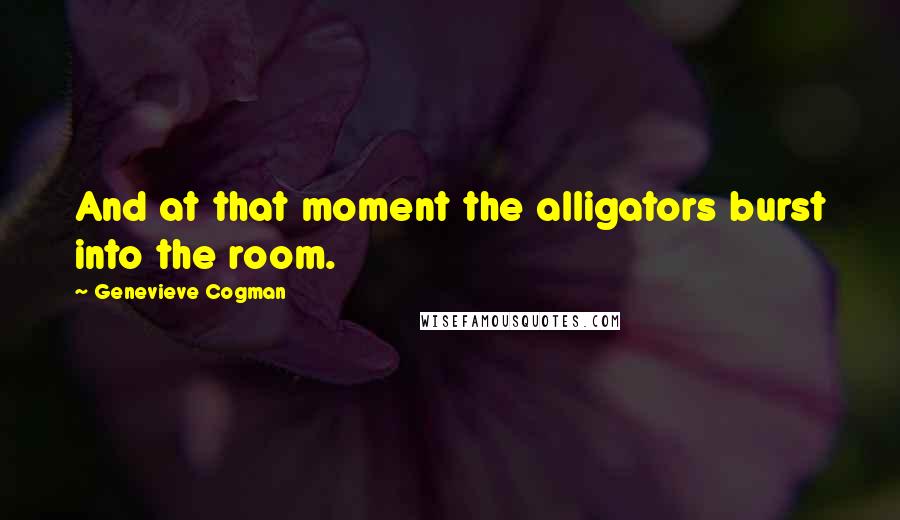 Genevieve Cogman Quotes: And at that moment the alligators burst into the room.