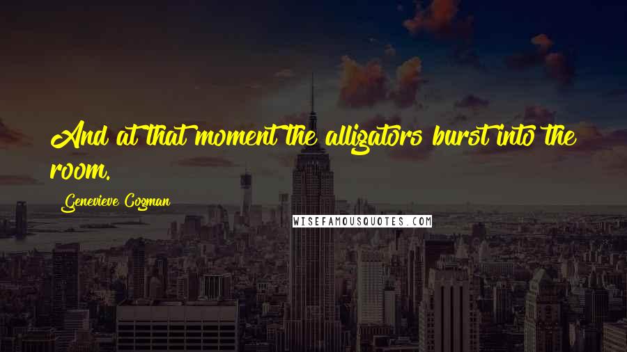 Genevieve Cogman Quotes: And at that moment the alligators burst into the room.