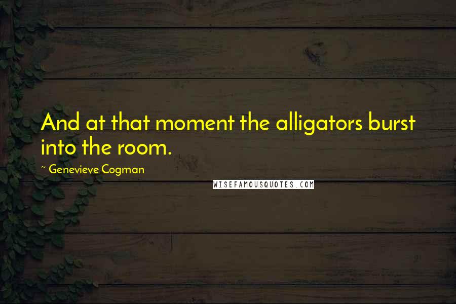 Genevieve Cogman Quotes: And at that moment the alligators burst into the room.