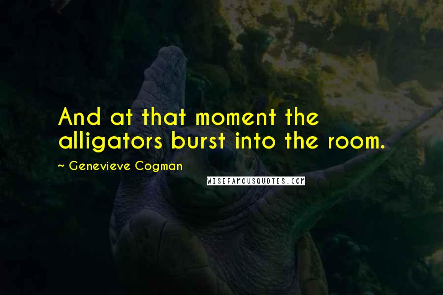 Genevieve Cogman Quotes: And at that moment the alligators burst into the room.