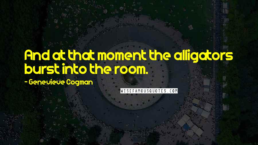 Genevieve Cogman Quotes: And at that moment the alligators burst into the room.