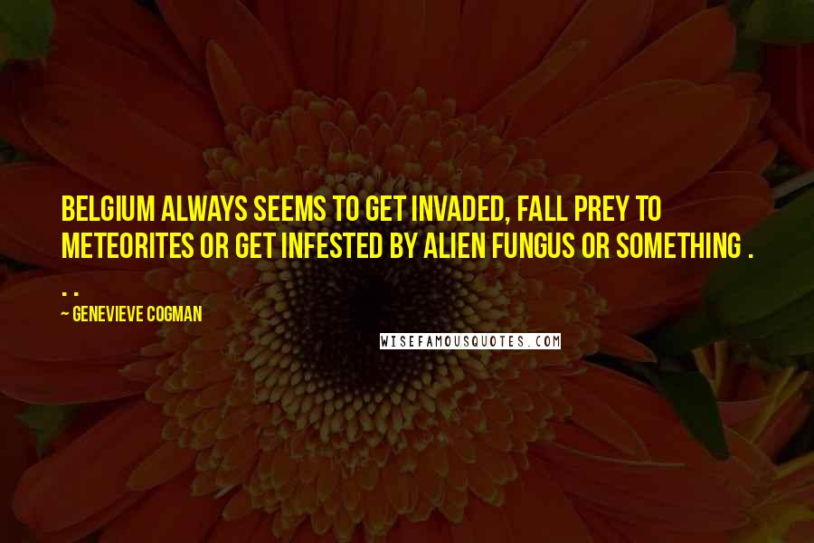Genevieve Cogman Quotes: Belgium always seems to get invaded, fall prey to meteorites or get infested by alien fungus or something . . .