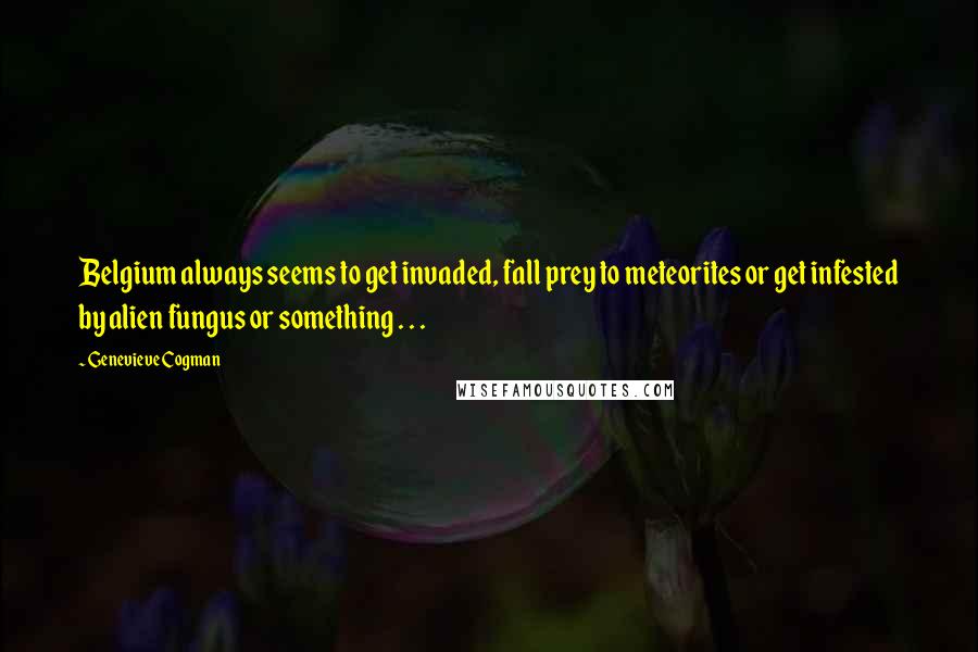 Genevieve Cogman Quotes: Belgium always seems to get invaded, fall prey to meteorites or get infested by alien fungus or something . . .
