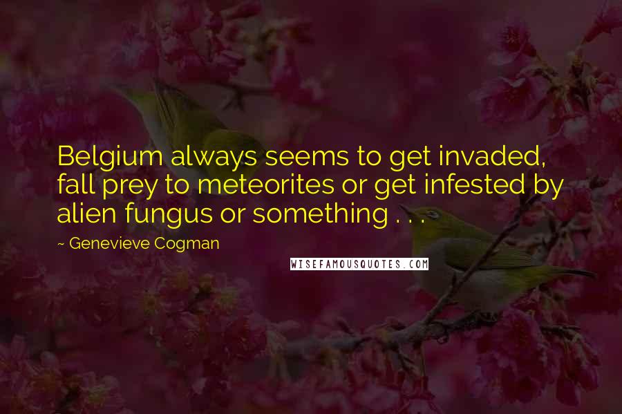 Genevieve Cogman Quotes: Belgium always seems to get invaded, fall prey to meteorites or get infested by alien fungus or something . . .