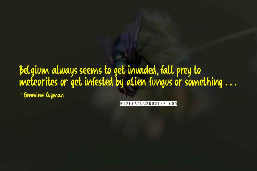 Genevieve Cogman Quotes: Belgium always seems to get invaded, fall prey to meteorites or get infested by alien fungus or something . . .