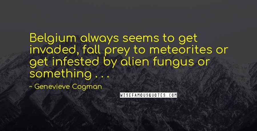 Genevieve Cogman Quotes: Belgium always seems to get invaded, fall prey to meteorites or get infested by alien fungus or something . . .