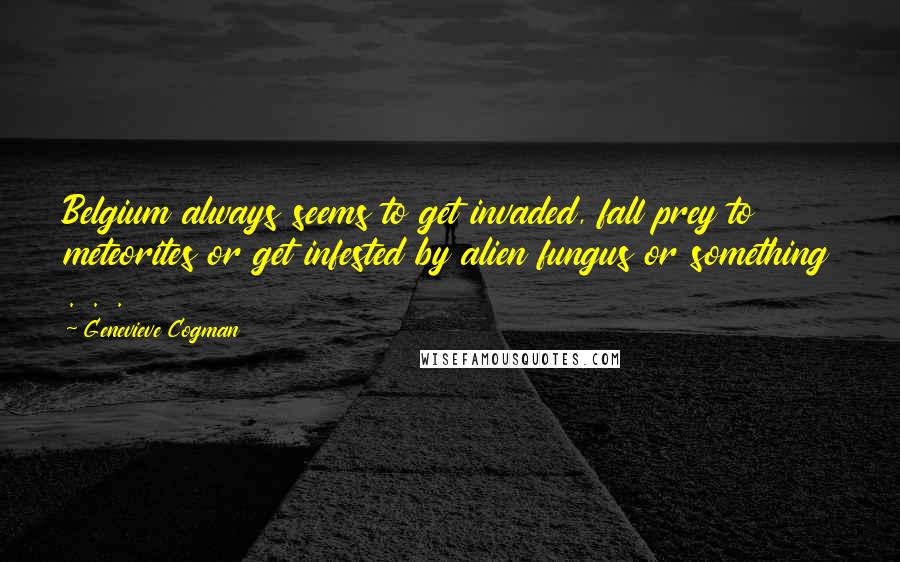 Genevieve Cogman Quotes: Belgium always seems to get invaded, fall prey to meteorites or get infested by alien fungus or something . . .