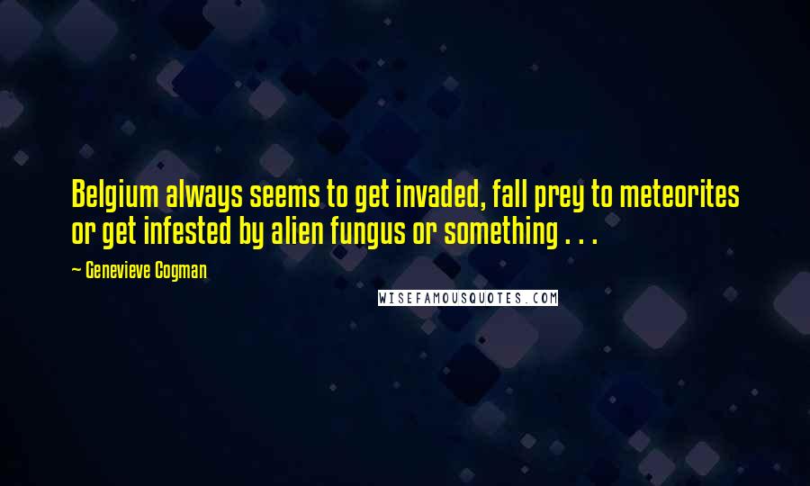 Genevieve Cogman Quotes: Belgium always seems to get invaded, fall prey to meteorites or get infested by alien fungus or something . . .