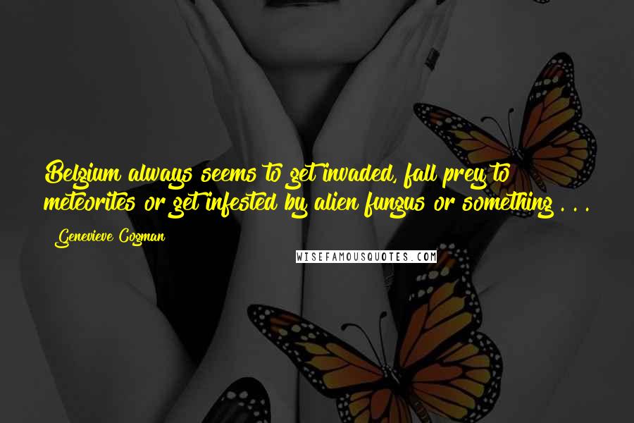 Genevieve Cogman Quotes: Belgium always seems to get invaded, fall prey to meteorites or get infested by alien fungus or something . . .