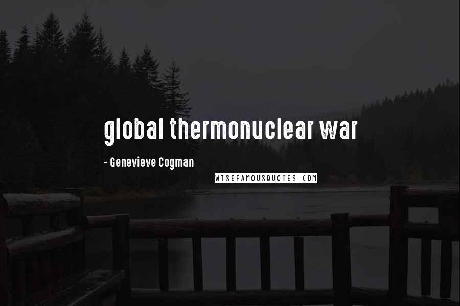 Genevieve Cogman Quotes: global thermonuclear war